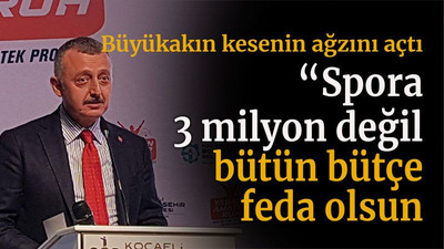 Büyükakın kesenin ağzını açtı “Spora 3 milyon değil bütün bütçe feda olsun”